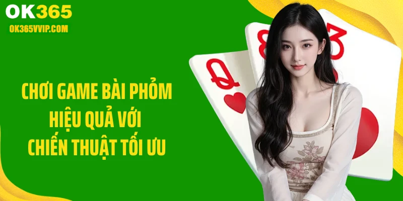 Chơi game bài phỏm hiệu quả với chiến thuật tối ưu 