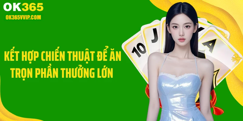 Kết hợp chiến thuật để ăn trọn phần thưởng lớn