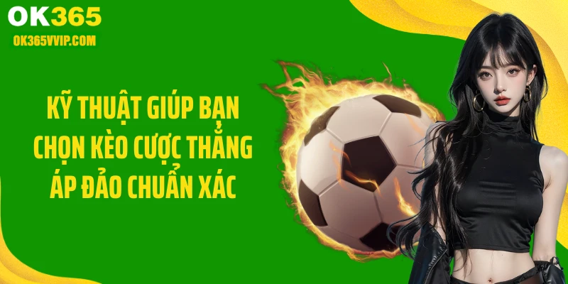 Kỹ thuật giúp bạn chọn kèo cược thắng áp đảo chuẩn xác