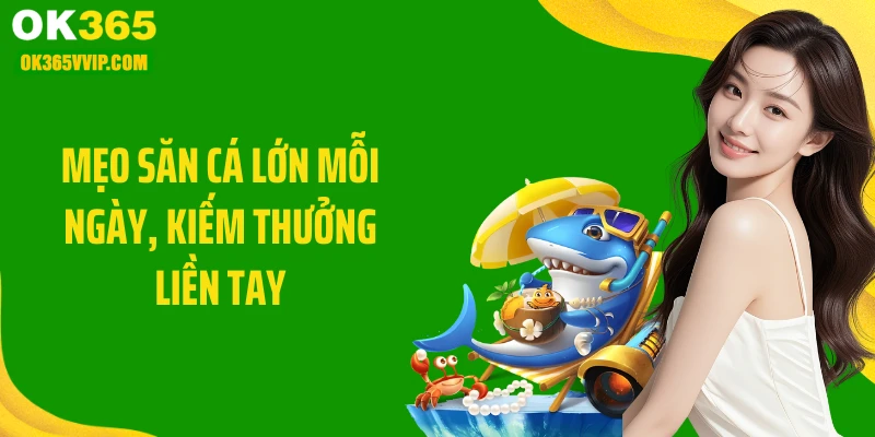 Mẹo săn cá lớn mỗi ngày, kiếm thưởng liền tay