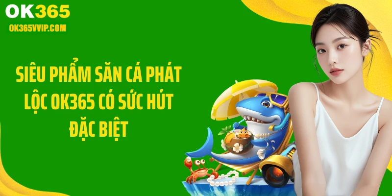 Siêu phẩm săn cá phát lộc OK365 có sức hút đặc biệt