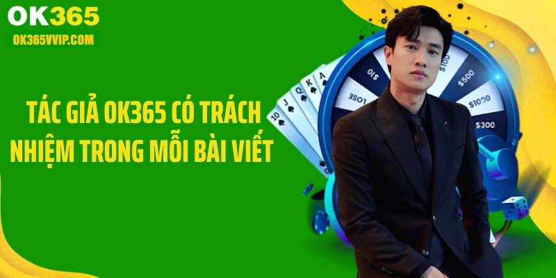 Tác giả OK365 có trách nhiệm trong mỗi bài viết