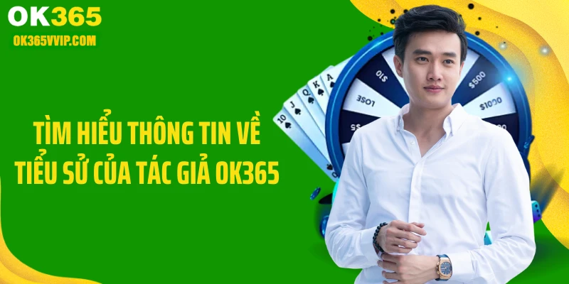 Tìm hiểu thông tin về tiểu sử của tác giả OK365