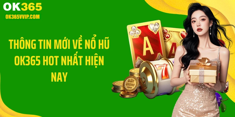 Thông tin mới về nổ hũ OK365 hot nhất hiện nay